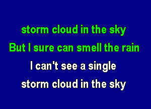 storm cloud in the sky
But I sure can smell the rain

lcan't see a single

storm cloud in the sky