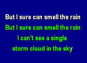 But I sure can smell the rain
But I sure can smell the rain
I can't see a single
storm cloud in the sky