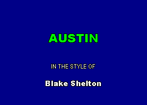 AUSTIN

IN THE STYLE 0F

Blake Shelton