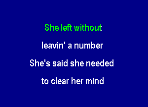 She left without

leavin' a number

She's said she needed

to clear her mind