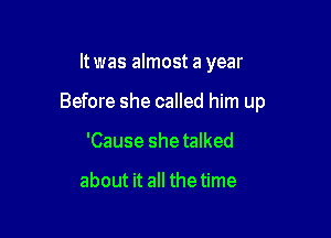 It was almost a year

Before she called him up

'Cause she talked

about it all the time