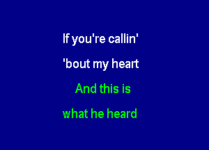 If you're callin'

'bout my heart
And this is
what he heard