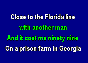 Close to the Florida line
with another man
And it cost me ninety nine

On a prison farm in Georgia