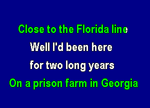 Close to the Florida line
Well I'd been here
for two long years

On a prison farm in Georgia