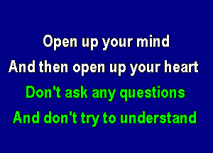 Open up your mind
And then open up your heart
Don't ask any questions
And don't try to understand