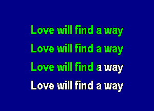Love will find a way
Love will find a way
Love will find a way

Love will find a way