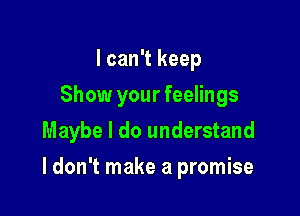 I can't keep
Show your feelings
Maybe I do understand

I don't make a promise