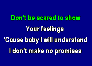 Don't be scared to show
Your feelings
'Cause baby I will understand

I don't make no promises