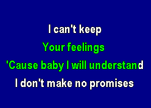 I can't keep
Your feelings
'Cause baby I will understand

I don't make no promises