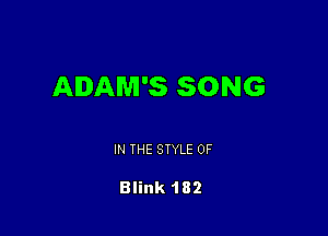 ADAM'S SONG

IN THE STYLE 0F

Blink 182