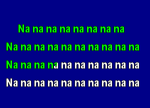 Na na na na na na na na
Na na na na na na na na na na
Na na na na na na na na na na
Na na na na na na na na na na