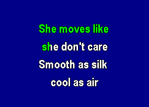 She moves like
she don't care

Smooth as silk

cool as air
