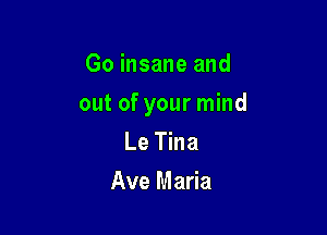 Go insane and

out of your mind

Le Tina
Ave Maria