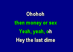 Ohohoh
then money or sex

Yeah, yeah, oh
Hey the last dime