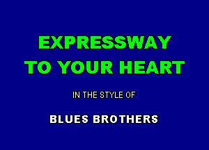 EXPRESSWAY
TO YOUR HEART

IN THE STYLE 0F

BLUES BROTHERS