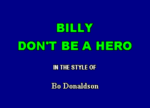 BILLY
DON'T BE A HERO

III THE SIYLE 0F

Bo Donaldson