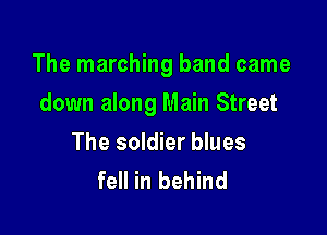 The marching band came

down along Main Street
The soldier blues
fell in behind