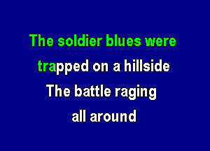 The soldier blues were
trapped on a hillside

The battle raging

all around