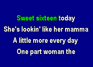 Sweet sixteen today
She's lookin' like her mamma

A little more every day

One part woman the