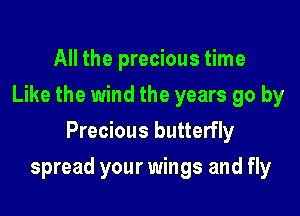 All the precious time
Like the wind the years go by
Precious butterfly

spread your wings and fly