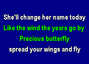 She'll change her name today
Like the wind the years go by
Precious butterfly
spread your wings and fly