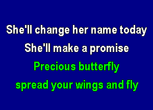She'll change her name today
She'll make a promise
Precious butterfly

spread your wings and fly