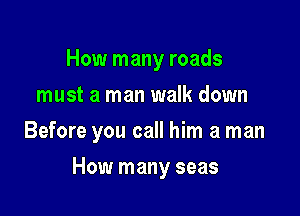 How many roads
must a man walk down
Before you call him a man

How many seas
