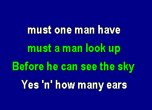must one man have
must a man look up

Before he can see the sky

Yes 'n' how many ears