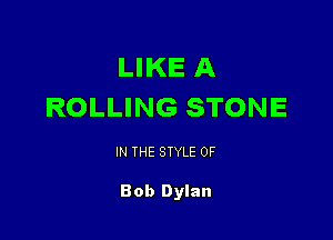 LIKE A
ROLLING STONE

IN THE STYLE OF

Bob Dylan