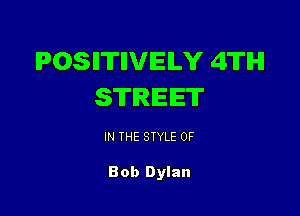 POSIITIIVIEILY 4TH
STREET

IN THE STYLE 0F

Bob Dylan