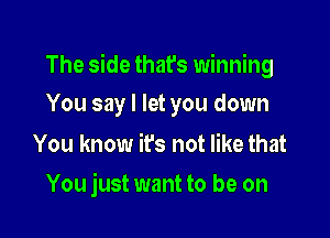 The side that's winning

You say I let you down

You know it's not like that
You just want to be on