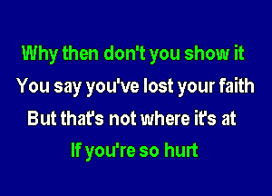 Why then don't you show it

You say you've lost your faith

But that's not where it's at
If you're so hurt