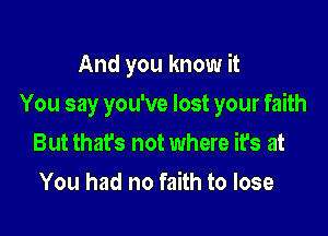 And you know it

You say you've lost your faith

But that's not where it's at
You had no faith to lose