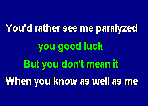 You'd rather see me paralyzed

you good luck

But you don't mean it
When you know as well as me