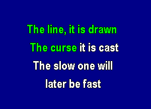 The line, it is drawn

The curse it is cast
The slow one will
later be fast