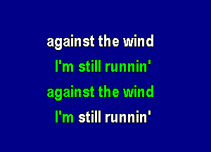 against the wind
I'm still runnin'

against the wind

I'm still runnin'