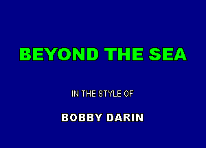 BEYOND TIHIIE SEA

IN THE STYLE 0F

BOBBY DARIN