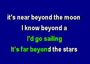 it's near beyond the moon
I know beyond a

I'd go sailing

It's far beyond the stars
