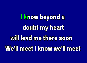 I know beyond a

doubt my heart
will lead me there soon
We'll meet I know we'll meet