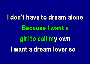 ldon't have to dream alone
Because Iwant a

girl to call my own

I want a dream lover so