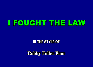 I FOUGHT THE LAW

III THE SIYLE 0F

Bobby Fuller Four