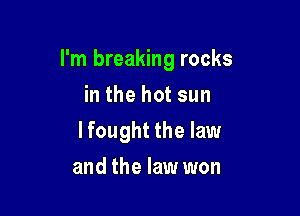 I'm breaking rocks

in the hot sun
lfought the law
and the law won