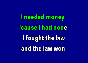 I needed money

'cause I had none
lfought the law
and the law won