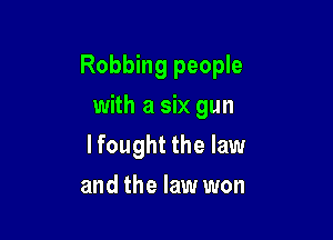 Robbing people

with a six gun
lfought the law
and the law won