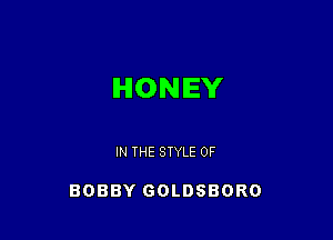 HONEY

IN THE STYLE 0F

BOBBY GOLDSBORO