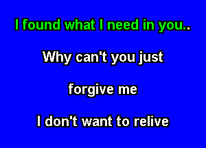 I found what I need in you..

Why can't you just
forgive me

I don't want to relive