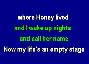 where Honey lived
and I wake up nights
and call her name

Now my life's an empty stage