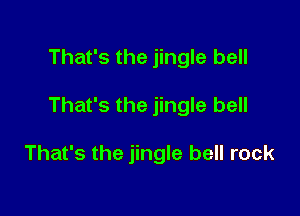 That's the jingle bell

That's the jingle bell

That's the jingle bell rock