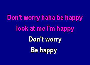 Don't worry

Be happy