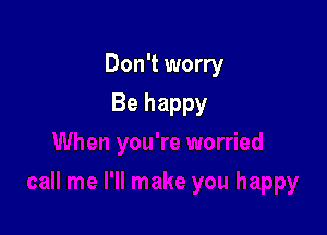 Don't worry

Be happy